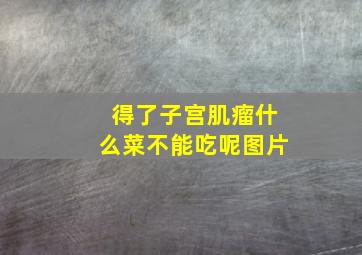 得了子宫肌瘤什么菜不能吃呢图片