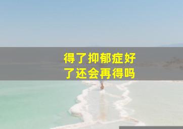 得了抑郁症好了还会再得吗