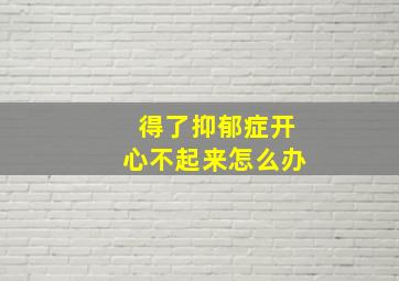 得了抑郁症开心不起来怎么办