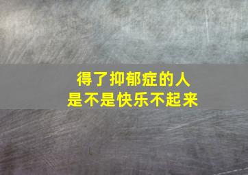 得了抑郁症的人是不是快乐不起来