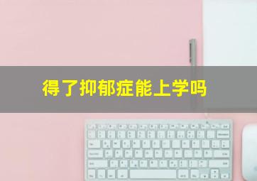 得了抑郁症能上学吗