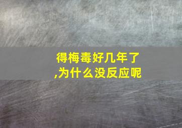 得梅毒好几年了,为什么没反应呢