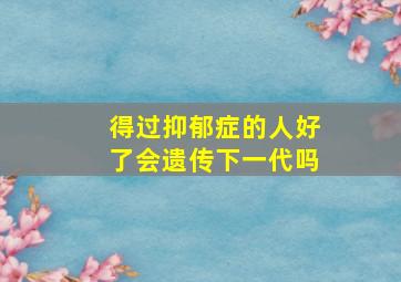 得过抑郁症的人好了会遗传下一代吗