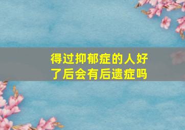 得过抑郁症的人好了后会有后遗症吗