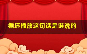 循环播放这句话是谁说的