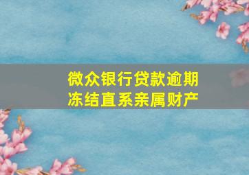 微众银行贷款逾期冻结直系亲属财产