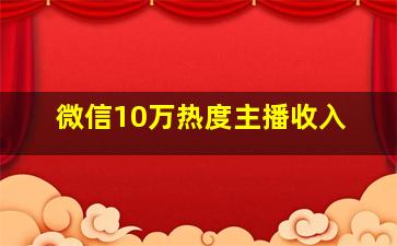 微信10万热度主播收入