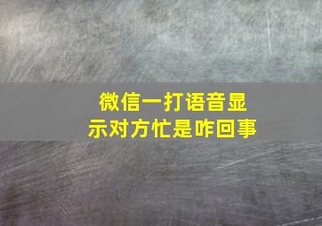 微信一打语音显示对方忙是咋回事