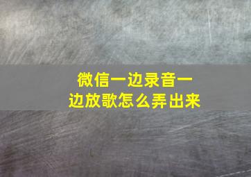 微信一边录音一边放歌怎么弄出来