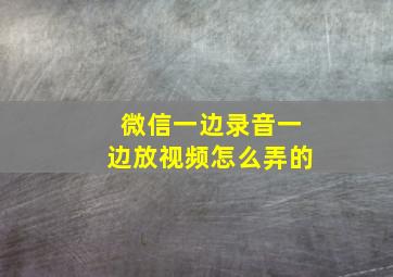 微信一边录音一边放视频怎么弄的