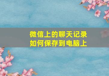 微信上的聊天记录如何保存到电脑上