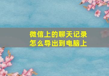 微信上的聊天记录怎么导出到电脑上