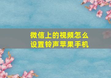 微信上的视频怎么设置铃声苹果手机