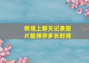 微信上聊天记录图片能保存多长时间