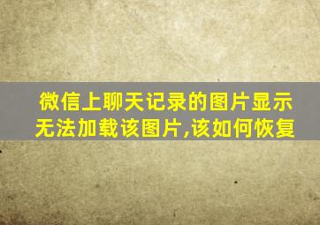 微信上聊天记录的图片显示无法加载该图片,该如何恢复