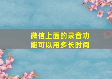 微信上面的录音功能可以用多长时间