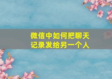 微信中如何把聊天记录发给另一个人