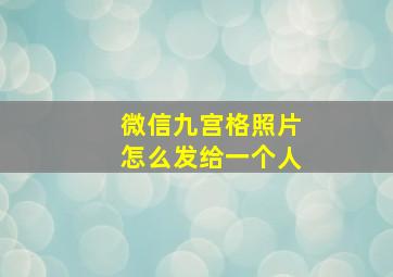 微信九宫格照片怎么发给一个人