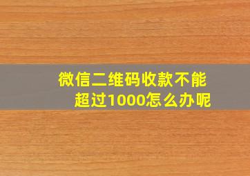 微信二维码收款不能超过1000怎么办呢