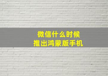 微信什么时候推出鸿蒙版手机