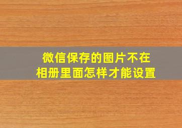 微信保存的图片不在相册里面怎样才能设置