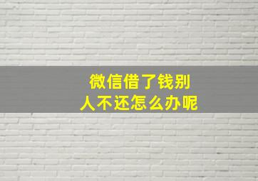 微信借了钱别人不还怎么办呢