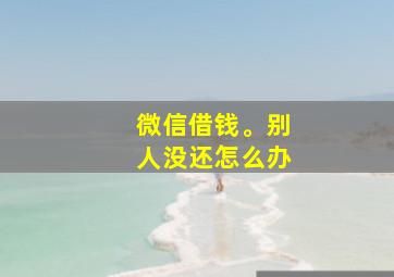 微信借钱。别人没还怎么办