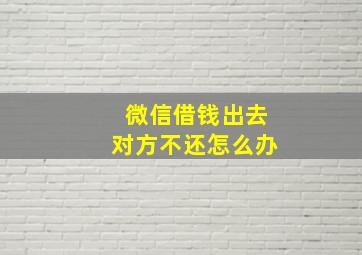 微信借钱出去对方不还怎么办