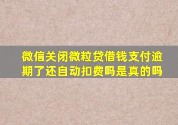 微信关闭微粒贷借钱支付逾期了还自动扣费吗是真的吗