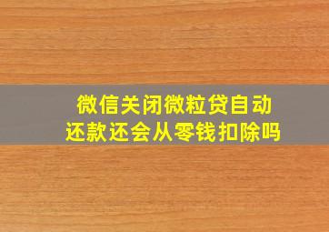 微信关闭微粒贷自动还款还会从零钱扣除吗