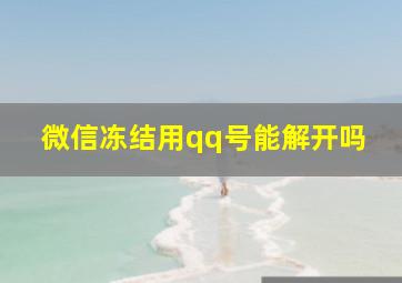 微信冻结用qq号能解开吗