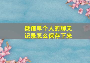 微信单个人的聊天记录怎么保存下来