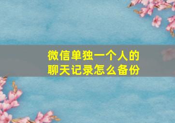 微信单独一个人的聊天记录怎么备份