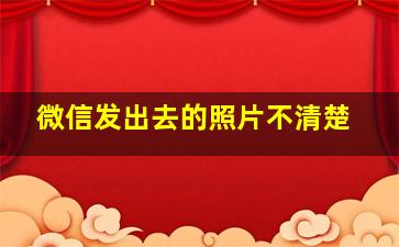 微信发出去的照片不清楚