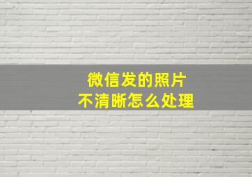 微信发的照片不清晰怎么处理