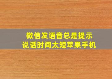 微信发语音总是提示说话时间太短苹果手机