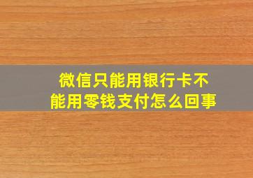 微信只能用银行卡不能用零钱支付怎么回事