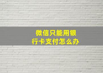 微信只能用银行卡支付怎么办