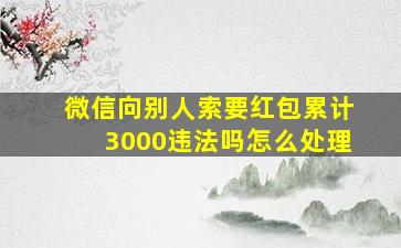 微信向别人索要红包累计3000违法吗怎么处理