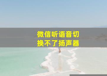 微信听语音切换不了扬声器