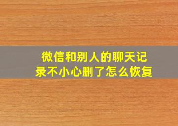 微信和别人的聊天记录不小心删了怎么恢复