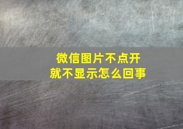 微信图片不点开就不显示怎么回事