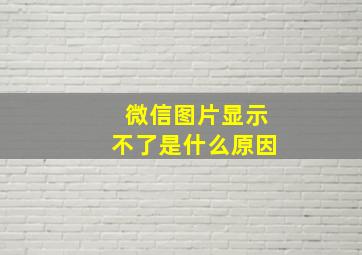 微信图片显示不了是什么原因