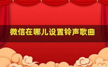 微信在哪儿设置铃声歌曲