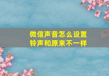 微信声音怎么设置铃声和原来不一样