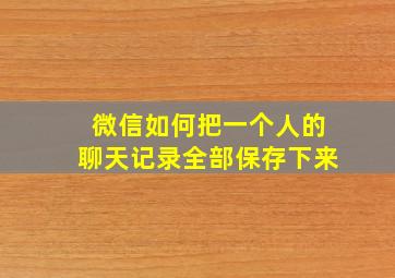 微信如何把一个人的聊天记录全部保存下来