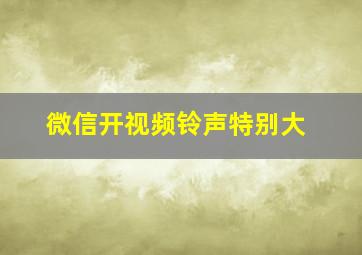 微信开视频铃声特别大