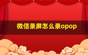 微信录屏怎么录opop