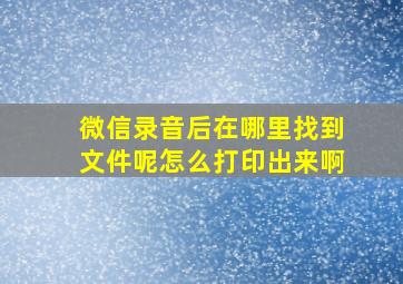 微信录音后在哪里找到文件呢怎么打印出来啊