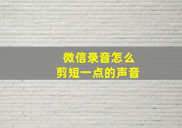 微信录音怎么剪短一点的声音